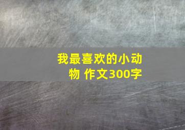 我最喜欢的小动物 作文300字